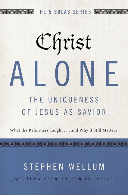 Christ alone---the uniqueness of jesus as savior - what the reformers taugh