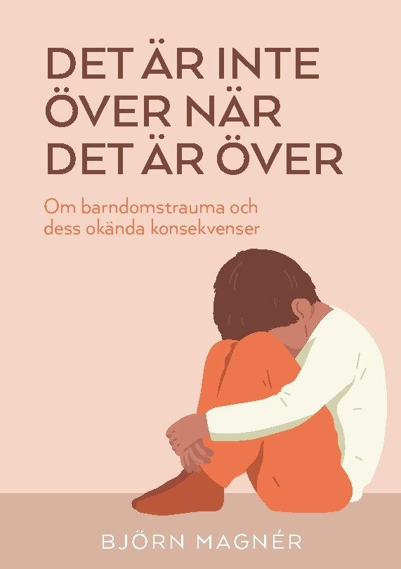 Det är inte över när det är över : om barndomstrauma och dess okända konsekvenser