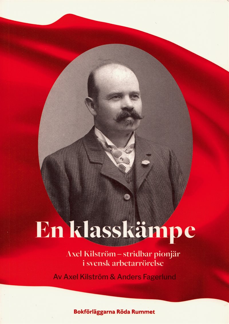 En klasskämpe : Axel Kilström - stridbar pionjär i svensk arbetarrörelse